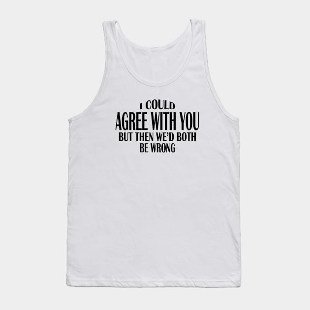 I Could Agree With You But Then We'd Both Be Wrong (for light colors) Tank Top by TrailRunner